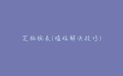 芝柏腕表(磕碰解决技巧)