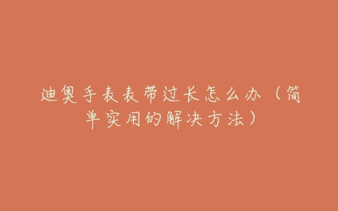迪奥手表表带过长怎么办(简单实用的解决方法)