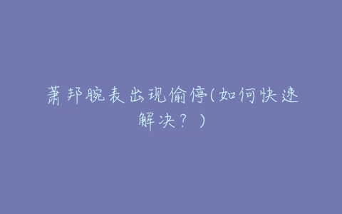 萧邦腕表出现偷停(如何快速解决?)