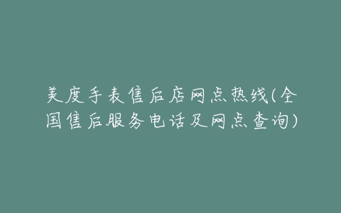美度手表售后店网点热线(全国售后服务电话及网点查询)
