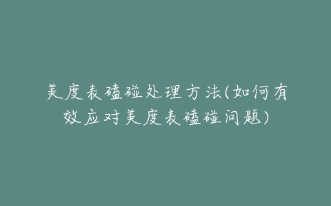 美度表磕碰处理方法(如何有效应对美度表磕碰问题)