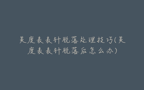 美度表表针脱落处理技巧(美度表表针脱落后怎么办)