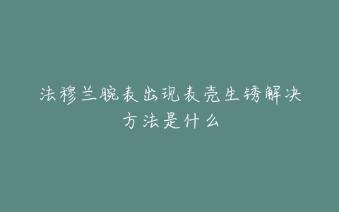 法穆兰腕表出现表壳生锈解决方法是什么