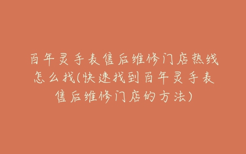 百年灵手表售后维修门店热线怎么找(快速找到百年灵手表售后维修门店的方法)