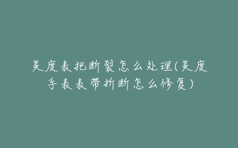 美度表把断裂怎么处理(美度手表表带折断怎么修复)