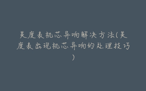美度表机芯异响解决方法(美度表出现机芯异响的处理技巧)