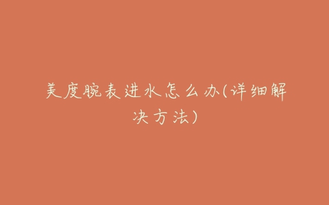 美度腕表进水怎么办(详细解决方法)