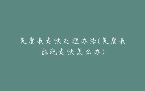 美度表走快处理办法(美度表出现走快怎么办)