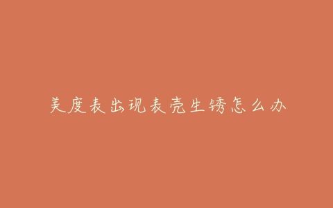 美度表出现表壳生锈怎么办
