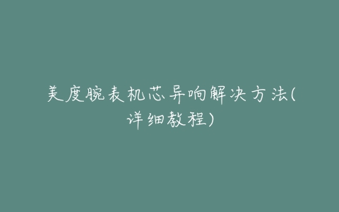 美度腕表机芯异响解决方法(详细教程)