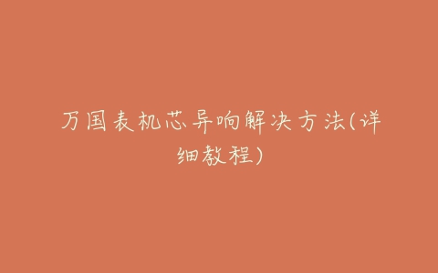 万国表机芯异响解决方法(详细教程)