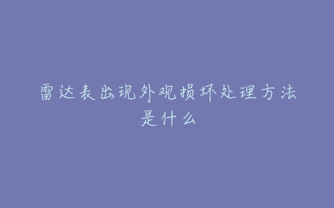 雷达表出现外观损坏处理方法是什么