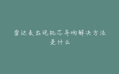 雷达表出现机芯异响解决方法是什么