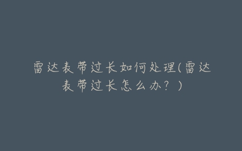 雷达表带过长如何处理(雷达表带过长怎么办?)