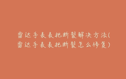 雷达手表表把断裂解决方法(雷达手表表把断裂怎么修复)