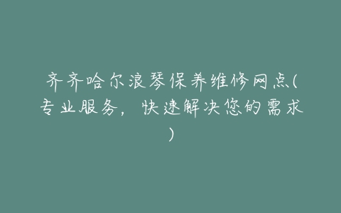齐齐哈尔浪琴保养维修网点(专业服务，快速解决您的需求)