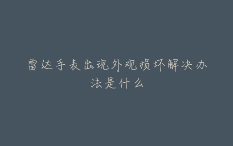 雷达手表出现外观损坏解决办法是什么
