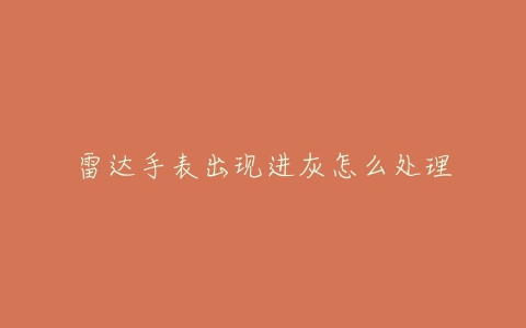 雷达手表出现进灰怎么处理