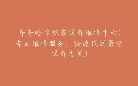 齐齐哈尔积家保养维修中心(专业维修服务,快速找到最佳保养方案)