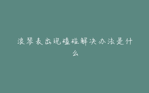 浪琴表出现磕碰解决办法是什么