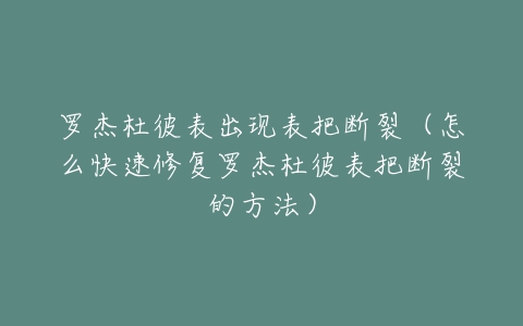 罗杰杜彼表出现表把断裂(怎么快速修复罗杰杜彼表把断裂的方法)