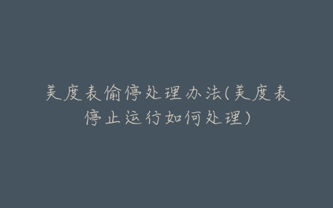美度表偷停处理办法(美度表停止运行如何处理)