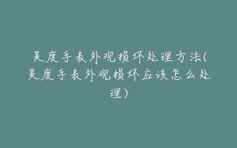 美度手表外观损坏处理方法(美度手表外观损坏应该怎么处理)