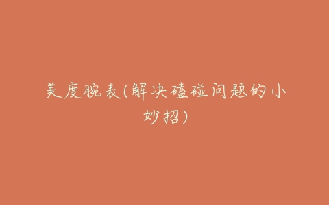 美度腕表(解决磕碰问题的小妙招)