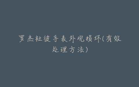 罗杰杜彼手表外观损坏(有效处理方法)