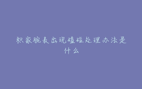 积家腕表出现磕碰处理办法是什么