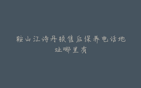 鞍山江诗丹顿售后保养电话地址哪里有