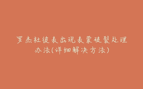 罗杰杜彼表出现表蒙破裂处理办法(详细解决方法)