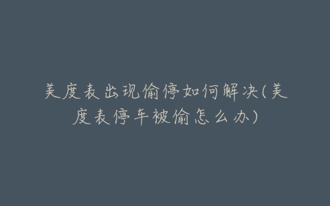 美度表出现偷停如何解决(美度表停车被偷怎么办)
