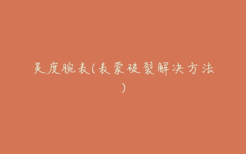 美度腕表(表蒙破裂解决方法)