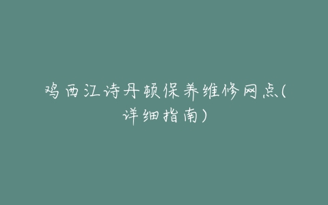 鸡西江诗丹顿保养维修网点(详细指南)
