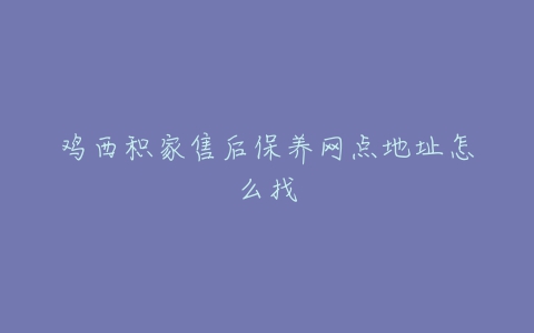 鸡西积家售后保养网点地址怎么找
