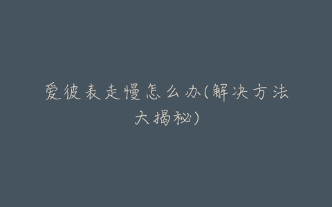 爱彼表走慢怎么办(解决方法大揭秘)