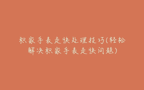 积家手表走快处理技巧(轻松解决积家手表走快问题)
