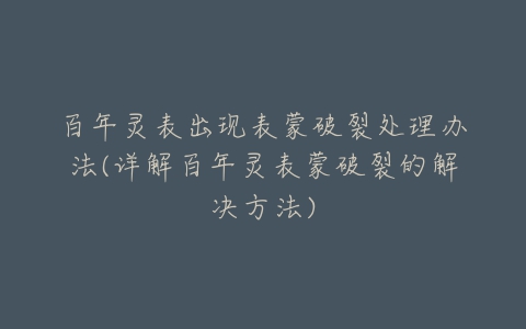 百年灵表出现表蒙破裂处理办法(详解百年灵表蒙破裂的解决方法)