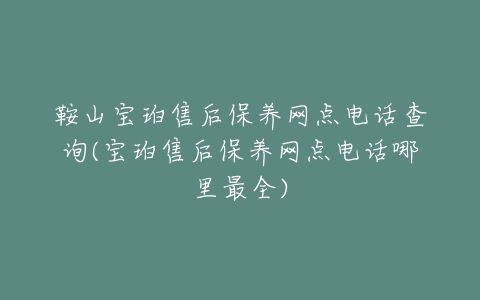 鞍山宝珀售后保养网点电话查询(宝珀售后保养网点电话哪里最全)