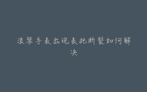 浪琴手表出现表把断裂如何解决
