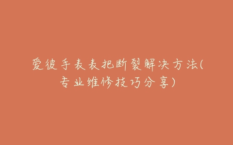 爱彼手表表把断裂解决方法(专业维修技巧分享)