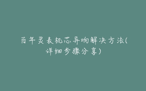 百年灵表机芯异响解决方法(详细步骤分享)