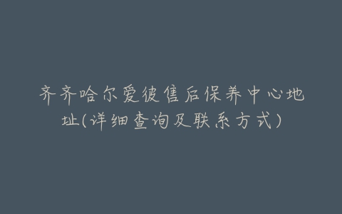 齐齐哈尔爱彼售后保养中心地址(详细查询及联系方式)
