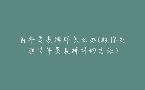 百年灵表摔坏怎么办(教你处理百年灵表摔坏的方法)