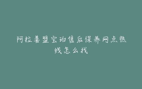 阿拉善盟宝珀售后保养网点热线怎么找