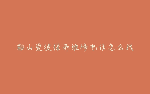 鞍山爱彼保养维修电话怎么找