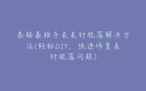 泰格豪雅手表表针脱落解决方法(轻松DIY,快速修复表针脱落问题)