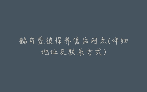 鹤岗爱彼保养售后网点(详细地址及联系方式)