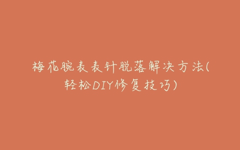 梅花腕表表针脱落解决方法(轻松DIY修复技巧)